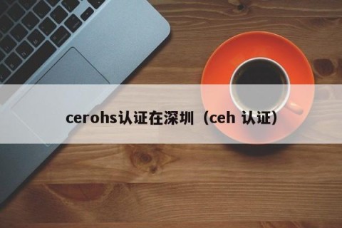 cerohs认证在深圳（ceh 认证）