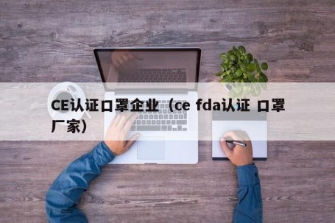 CE认证口罩企业（ce fda认证 口罩厂家）