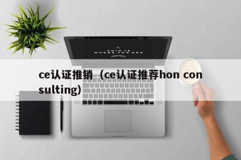 ce认证推销（ce认证推荐hon consulting）