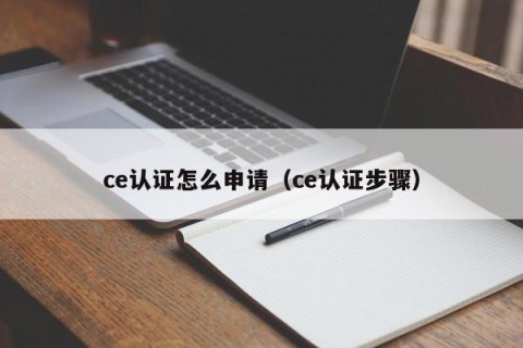 ce认证怎么申请（ce认证步骤）