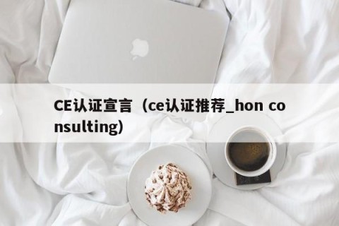 CE认证宣言（ce认证推荐_hon consulting）