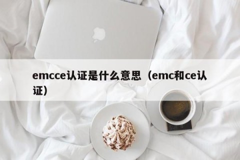 emcce认证是什么意思（emc和ce认证）