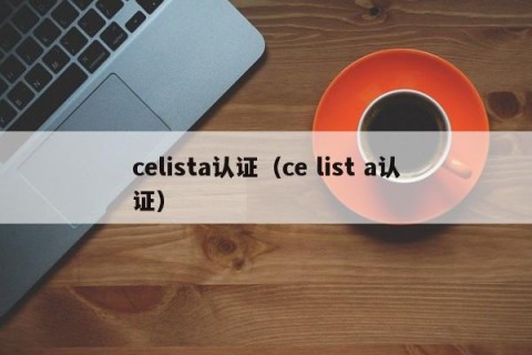 celista认证（ce list a认证）