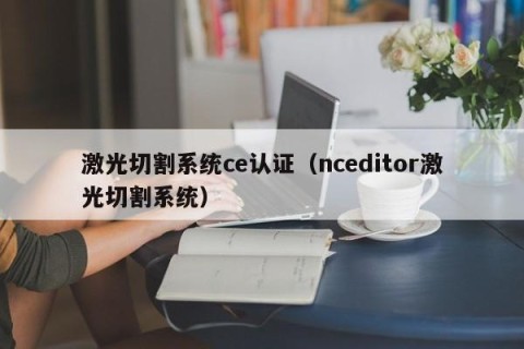 激光切割系统ce认证（nceditor激光切割系统）