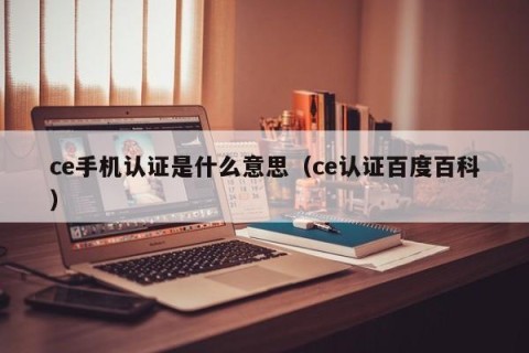 ce手机认证是什么意思（ce认证百度百科）