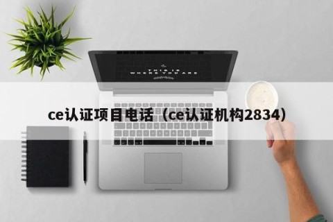 ce认证项目电话（ce认证机构2834）