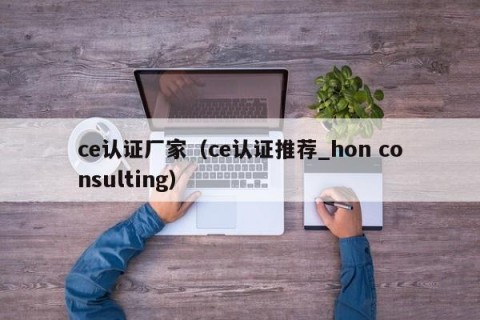 ce认证厂家（ce认证推荐_hon consulting）