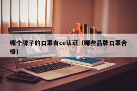 哪个牌子的口罩有ce认证（哪些品牌口罩合格）