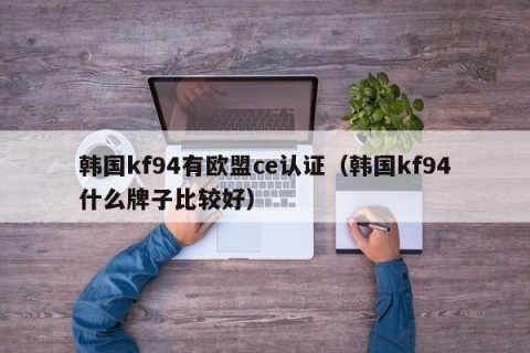 韩国kf94有欧盟ce认证（韩国kf94什么牌子比较好）