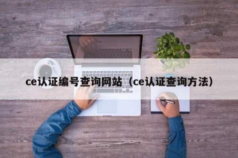 ce认证编号查询网站（ce认证查询方法）