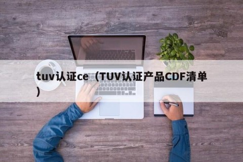 tuv认证ce（TUV认证产品CDF清单）