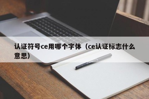 认证符号ce用哪个字体（ce认证标志什么意思）