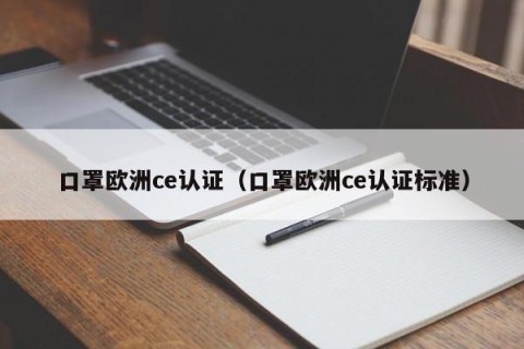 口罩欧洲ce认证（口罩欧洲ce认证标准）