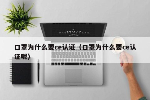 口罩为什么要ce认证（口罩为什么要ce认证呢）