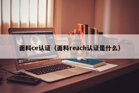 面料ce认证（面料reach认证是什么）