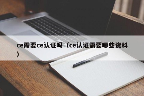 ce需要ce认证吗（ce认证需要哪些资料）