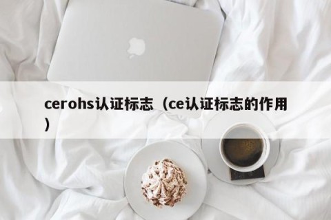 cerohs认证标志（ce认证标志的作用）