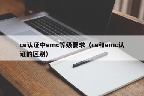 ce认证中emc等级要求（ce和emc认证的区别）