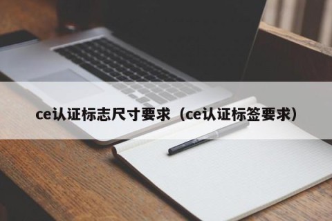 ce认证标志尺寸要求（ce认证标签要求）