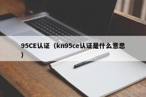 95CE认证（kn95ce认证是什么意思）