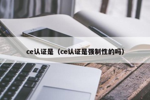 ce认证是（ce认证是强制性的吗）