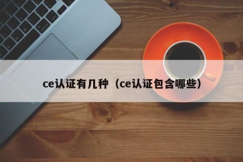 ce认证有几种（ce认证包含哪些）