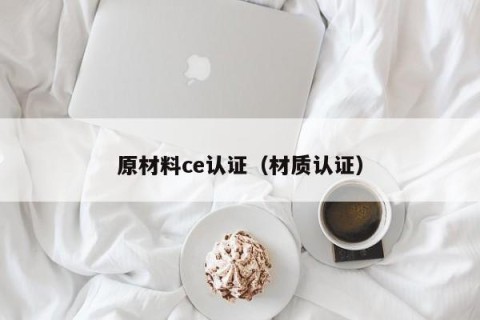 原材料ce认证（材质认证）