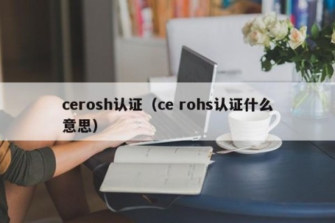 cerosh认证（ce rohs认证什么意思）