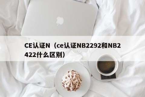 CE认证N（ce认证NB2292和NB2422什么区别）